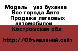  › Модель ­ уаз буханка - Все города Авто » Продажа легковых автомобилей   . Костромская обл.
